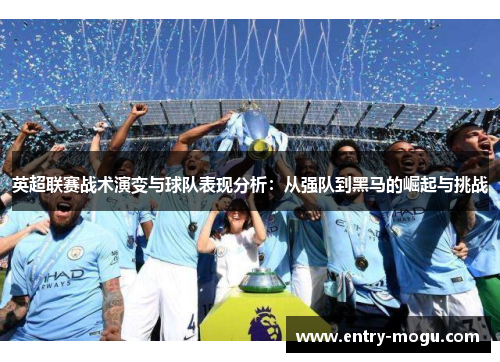英超联赛战术演变与球队表现分析:从强队到黑马的崛起与挑战 英超联赛战术演变与球队表现分析:从强队到黑马的崛起与挑战